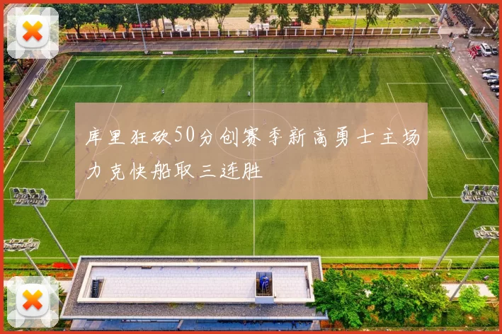库里狂砍50分创赛季新高勇士主场力克快船取三连胜