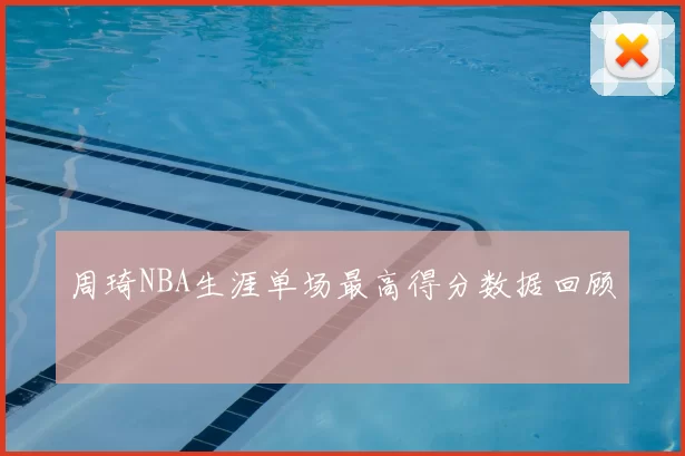 周琦NBA生涯单场最高得分数据回顾