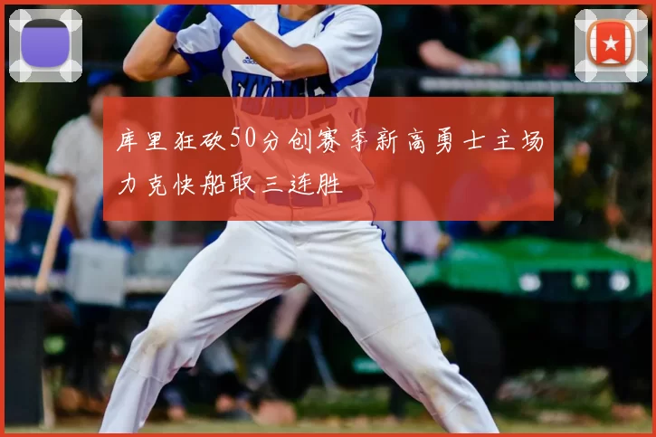 库里狂砍50分创赛季新高勇士主场力克快船取三连胜