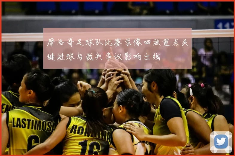 摩洛哥足球队比赛录像回放重点关键进球与裁判争议影响出线