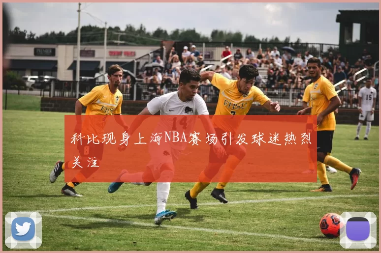 科比现身上海NBA赛场引发球迷热烈关注