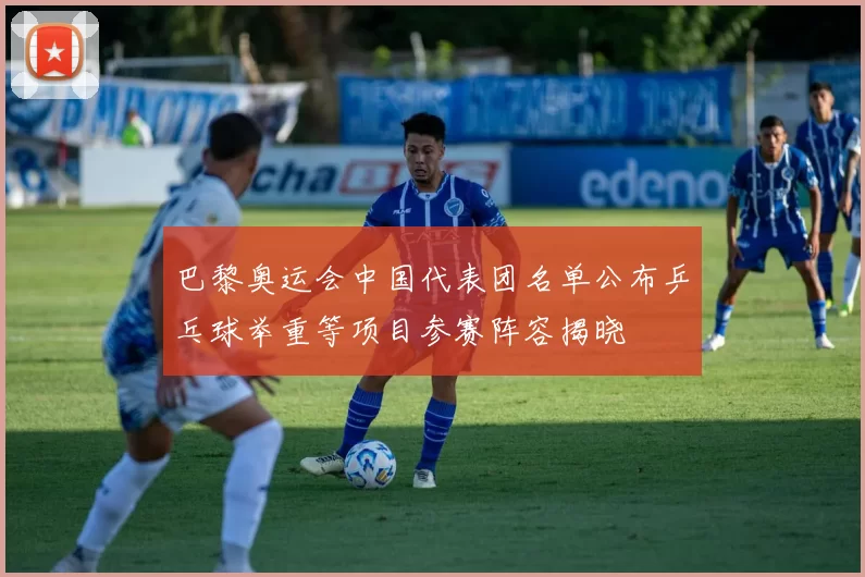 巴黎奥运会中国代表团名单公布乒乓球举重等项目参赛阵容揭晓