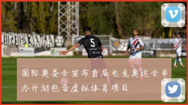 国际奥委会宣布首届电竞奥运会举办计划包含虚拟体育项目